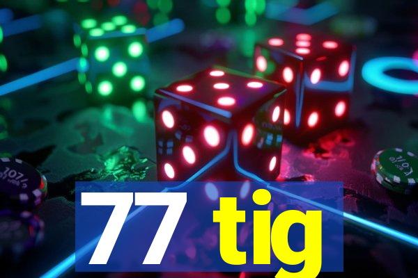 77 tig